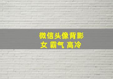 微信头像背影女 霸气 高冷